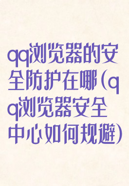 qq浏览器的安全防护在哪(qq浏览器安全中心如何规避)