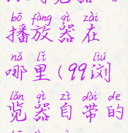 qq浏览器的播放器在哪里(qq浏览器自带的播放器)