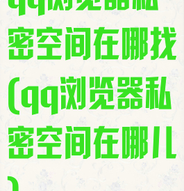 qq浏览器私密空间在哪找(qq浏览器私密空间在哪儿)