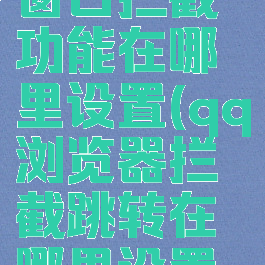 qq浏览器窗口拦截功能在哪里设置(qq浏览器拦截跳转在哪里设置回来)