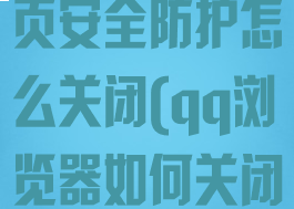 qq浏览器网页安全防护怎么关闭(qq浏览器如何关闭安全保护)