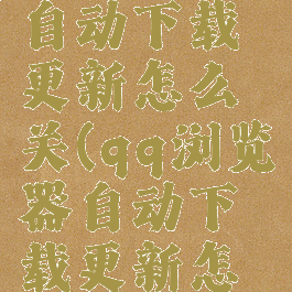qq浏览器自动下载更新怎么关(qq浏览器自动下载更新怎么关闭)