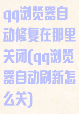 qq浏览器自动修复在那里关闭(qq浏览器自动刷新怎么关)