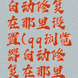 qq浏览器自动修复在那里设置(qq浏览器自动修复在那里设置)
