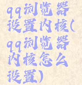 qq浏览器设置内核(qq浏览器内核怎么设置)