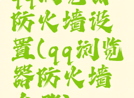 qq浏览器防火墙设置(qq浏览器防火墙在哪)