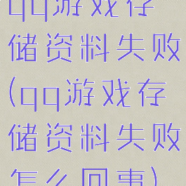qq游戏存储资料失败(qq游戏存储资料失败怎么回事)