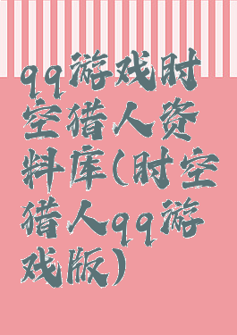qq游戏时空猎人资料库(时空猎人qq游戏版)