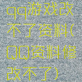 qq游戏改不了资料(QQ资料修改不了)