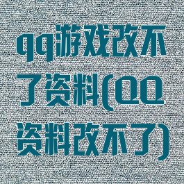 qq游戏改不了资料(QQ资料改不了)