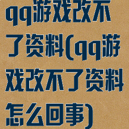 qq游戏改不了资料(qq游戏改不了资料怎么回事)