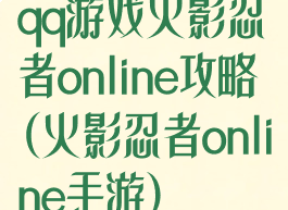 qq游戏火影忍者online攻略(火影忍者online手游)