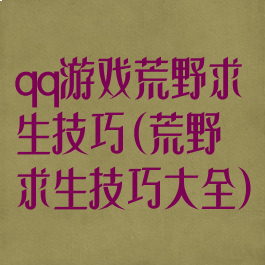 qq游戏荒野求生技巧(荒野求生技巧大全)