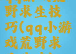 qq游戏荒野求生技巧(qq小游戏荒野求生攻略)