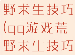 qq游戏荒野求生技巧(qq游戏荒野求生技巧大全)