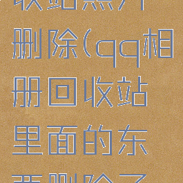 qq相册回收站照片删除(qq相册回收站里面的东西删除了怎么恢复)