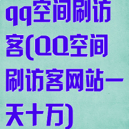 qq空间刷访客(QQ空间刷访客网站一天十万)