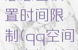 qq空间动态怎么设置时间限制(qq空间动态怎么设定时间)