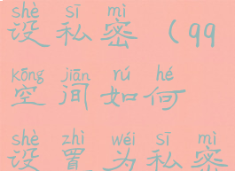 qq空间如何设私密(qq空间如何设置为私密)