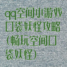 qq空间小游戏口袋妖怪攻略(畅玩空间口袋妖怪)