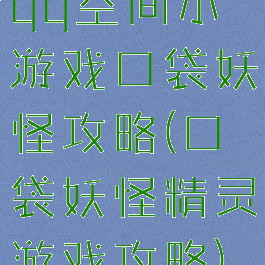 qq空间小游戏口袋妖怪攻略(口袋妖怪精灵游戏攻略)