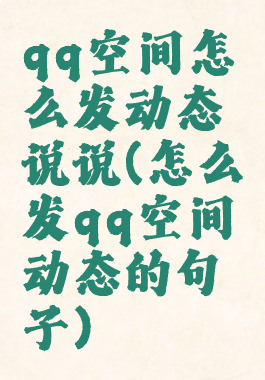 qq空间怎么发动态说说(怎么发qq空间动态的句子)