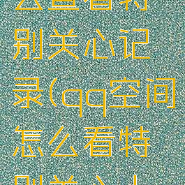 qq空间怎么查看特别关心记录(qq空间怎么看特别关心人数)
