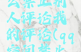 qq空间怎么禁止别人评论我的评论(qq空间禁止评论)