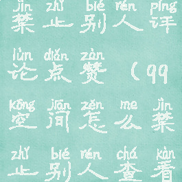 qq空间怎么禁止别人评论点赞(qq空间怎么禁止别人查看评论)