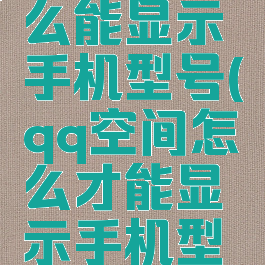 qq空间怎么能显示手机型号(qq空间怎么才能显示手机型号)