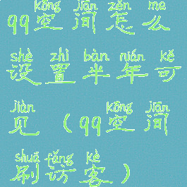 qq空间怎么设置半年可见(qq空间刷访客)