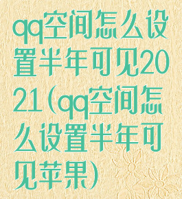 qq空间怎么设置半年可见2021(qq空间怎么设置半年可见苹果)