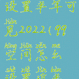 qq空间怎么设置半年可见2022(qq空间怎么设置近半年可见)