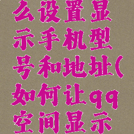 qq空间怎么设置显示手机型号和地址(如何让qq空间显示手机型号)