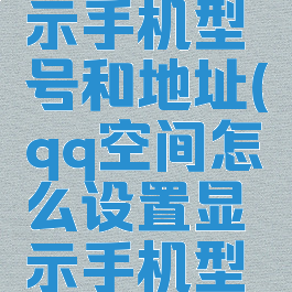 qq空间怎么设置显示手机型号和地址(qq空间怎么设置显示手机型号和地址呢)