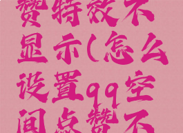 qq空间怎么设置点赞特效不显示(怎么设置qq空间点赞不显示收到信息)