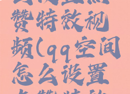 qq空间怎么设置点赞特效视频(qq空间怎么设置点赞特效视频)