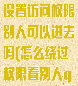 qq空间怎么设置访问权限别人可以进去吗(怎么绕过权限看别人qq空间)