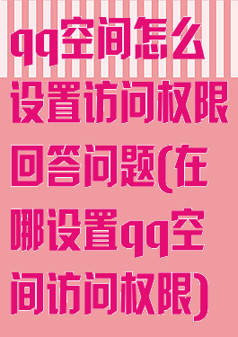 qq空间怎么设置访问权限回答问题(在哪设置qq空间访问权限)