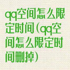 qq空间怎么限定时间(qq空间怎么限定时间删掉)