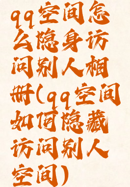 qq空间怎么隐身访问别人相册(qq空间如何隐藏访问别人空间)