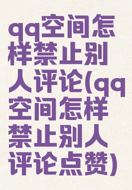 qq空间怎样禁止别人评论(qq空间怎样禁止别人评论点赞)