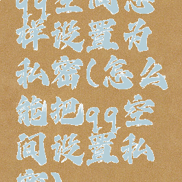 qq空间怎样设置为私密(怎么能把qq空间设置私密)