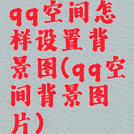 qq空间怎样设置背景图(qq空间背景图片)