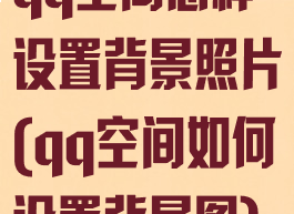 qq空间怎样设置背景照片(qq空间如何设置背景图)