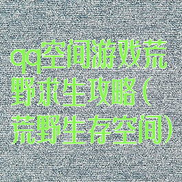 qq空间游戏荒野求生攻略(荒野生存空间)