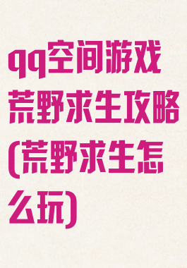 qq空间游戏荒野求生攻略(荒野求生怎么玩)