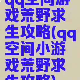 qq空间游戏荒野求生攻略(qq空间小游戏荒野求生攻略)