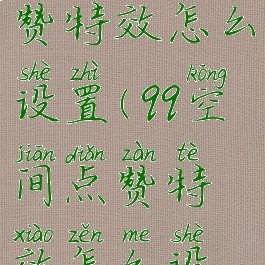 qq空间的点赞特效怎么设置(qq空间点赞特效怎么设置默认)