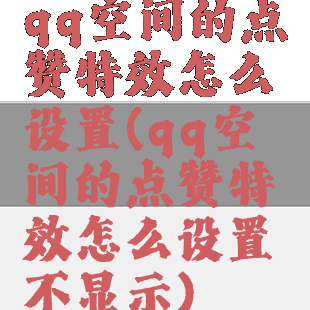 qq空间的点赞特效怎么设置(qq空间的点赞特效怎么设置不显示)